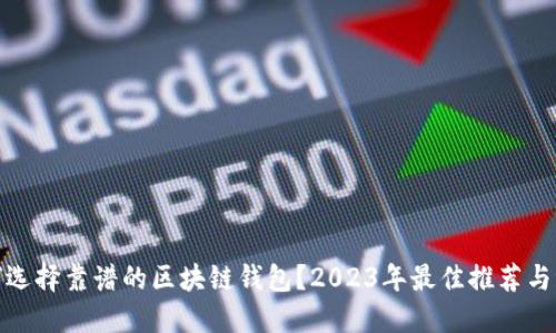 如何选择靠谱的区块链钱包？2023年最佳推荐与评测