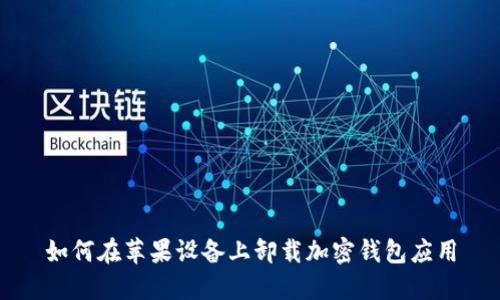 如何在苹果设备上卸载加密钱包应用