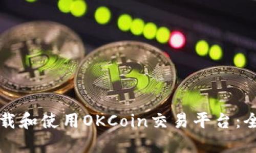 如何下载和使用OKCoin交易平台：全面指南
